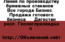 Линия по производству бумажных стаканов - Все города Бизнес » Продажа готового бизнеса   . Дагестан респ.,Геологоразведка п.